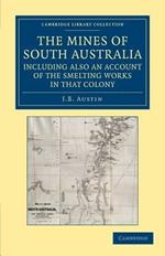 The Mines of South Australia, Including Also an Account of the Smelting Works in that Colony: Together with a Brief Description of the Country, and Incidents of Travel in the Bush