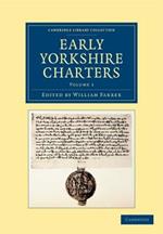 Early Yorkshire Charters: Volume 1: Being a Collection of Documents Anterior to the Thirteenth Century Made from the Public Records, Monastic Chartularies, Roger Dodsworth's Manuscripts and Other Available Sources