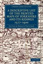 A Descriptive List of the Printed Maps of Yorkshire and its Ridings, 1577-1900