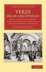 Verdi: Milan and Othello: Being a Short Life of Verdi, with Letters Written about Milan and the New Opera of Othello