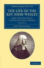 The Life of the Rev. John Wesley, M.A.: Some Time Fellow of Lincoln-College, Oxford