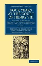 Four Years at the Court of Henry VIII: Selection of Despatches Written by the Venetian Ambassador, Sebastian Giustinian, and Addressed to the Signory of Venice, January 12th, 1515, to July 26th, 1519