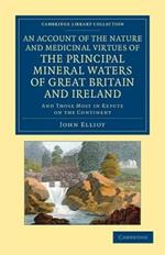 An Account of the Nature and Medicinal Virtues of the Principal Mineral Waters of Great Britain and Ireland: And Those Most in Repute on the Continent