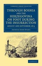 Through Bosnia and the Herzegovina on Foot during the Insurrection, August and September 1875: With an Historical Review of Bosnia, and a Glimpse at the Croats, Slavonians, and the Ancient Republic of Ragusa