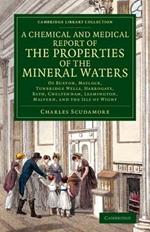 A Chemical and Medical Report of the Properties of the Mineral Waters: Of Buxton, Matlock, Tunbridge Wells, Harrogate, Bath, Cheltenham, Leamington, Malvern, and the Isle of Wight