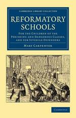 Reformatory Schools: For the Children of the Perishing and Dangerous Classes, and for Juvenile Offenders