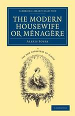 The Modern Housewife or Menagere: Comprising Nearly One Thousand Receipts for the Economic and Judicious Preparation of Every Meal of the Day