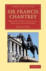 Sir Francis Chantrey: Recollections of His Life, Practice and Opinions