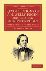 Recollections of A. N. Welby Pugin, and his Father, Augustus Pugin: With Notices of their Works