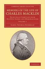 Memoirs of the Life of Charles Macklin, Esq.: Volume 1: Principally Compiled from his Own Papers and Memorandums