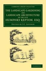 The Landscape Gardening and Landscape Architecture of the Late Humphry Repton, Esq.: Being his Entire Works on These Subjects