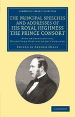 The Principal Speeches and Addresses of His Royal Highness the Prince Consort: With an Introduction, Giving Some Outlines of his Character