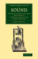 Sound: A Course of Eight Lectures Delivered at the Royal Institution of Great Britain