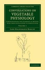 Conversations on Vegetable Physiology: Volume 1: Comprehending the Elements of Botany, with their Application to Agriculture