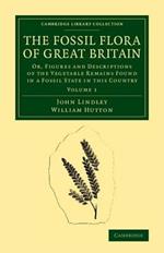 The Fossil Flora of Great Britain: Or, Figures and Descriptions of the Vegetable Remains Found in a Fossil State in this Country