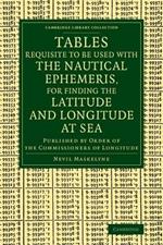 Tables Requisite to Be Used with the Nautical Ephemeris, for Finding the Latitude and Longitude at Sea: Published by Order of the Commissioners of Longitude