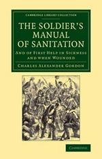 The Soldier's Manual of Sanitation: And of First Help in Sickness and When Wounded