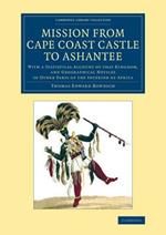 Mission from Cape Coast Castle to Ashantee: With a Statistical Account of that Kingdom, and Geographical Notices of Other Parts of the Interior of Africa