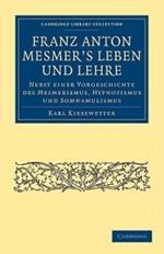 Franz Anton Mesmer's Leben und Lehre: Nebst einer Vorgeschichte des Mesmerismus, Hypnotismus und Somnambulismus