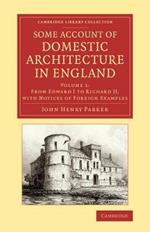 Some Account of Domestic Architecture in England: From Edward I to Richard II, with Notices of Foreign Examples, and Numerous Illustrations of Existing Remains from Original Drawings