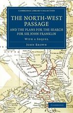 The North-West Passage and the Plans for the Search for Sir John Franklin: With a Sequel to 'The North-West Passage and the Plans for the Search for Sir John Franklin'