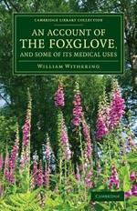 An Account of the Foxglove, and Some of its Medical Uses: With Practical Remarks on Dropsy and Other Diseases