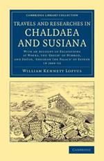 Travels and Researches in Chaldaea and Susiana: With an Account of Excavations at Warka, the 'Erech' of Nimrod, and Shush, 'Shushan the Palace' of Esther, in 1849-52