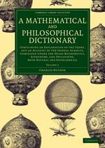 A Mathematical and Philosophical Dictionary: Containing an Explanation of the Terms, and an Account of the Several Subjects, Comprized under the Heads Mathematics, Astronomy, and Philosophy, Both Natural and Experimental