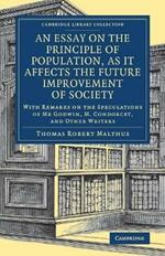 An Essay on the Principle of Population, as It Affects the Future Improvement of Society: With Remarks on the Speculations of Mr Godwin, M. Condorcet, and Other Writers