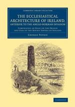 The Ecclesiastical Architecture of Ireland, Anterior to the Anglo-Norman Invasion: Comprising an Essay on the Origin and Uses of the Round Towers of Ireland