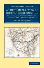 An Historical Review of the Spanish Revolution: Including Some Account of Religion, Manners, and Literature, in Spain