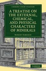 A Treatise on the External, Chemical, and Physical Characters of Minerals