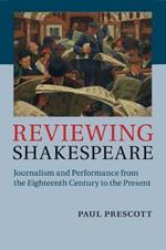 Reviewing Shakespeare: Journalism and Performance from the Eighteenth Century to the Present