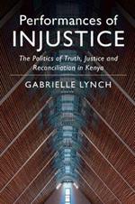 Performances of Injustice: The Politics of Truth, Justice and Reconciliation in Kenya