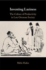 Inventing Laziness: The Culture of Productivity in Late Ottoman Society