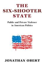 The Six-Shooter State: Public and Private Violence in American Politics