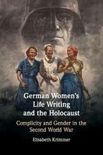 German Women's Life Writing and the Holocaust: Complicity and Gender in the Second World War