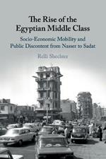 The Rise of the Egyptian Middle Class: Socio-economic Mobility and Public Discontent from Nasser to Sadat