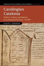 Carolingian Catalonia: Politics, Culture, and Identity in an Imperial Province, 778-987