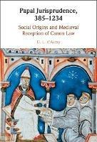 Papal Jurisprudence, 385–1234: Social Origins and Medieval Reception of Canon Law