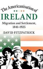 The Americanisation of Ireland: Migration and Settlement, 1841-1925