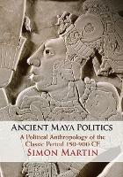 Ancient Maya Politics: A Political Anthropology of the Classic Period 150-900 CE