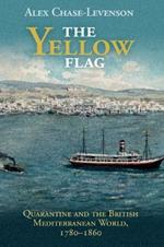 The Yellow Flag: Quarantine and the British Mediterranean World, 1780-1860