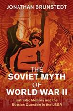 The Soviet Myth of World War II: Patriotic Memory and the Russian Question in the USSR