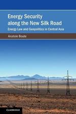 Energy Security along the New Silk Road: Energy Law and Geopolitics in Central Asia