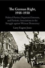 The German Right, 1918-1930: Political Parties, Organized Interests, and Patriotic Associations in the Struggle against Weimar Democracy