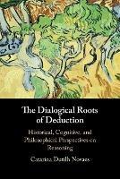 The Dialogical Roots of Deduction: Historical, Cognitive, and Philosophical Perspectives on Reasoning