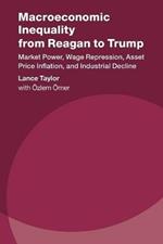 Macroeconomic Inequality from Reagan to Trump: Market Power, Wage Repression, Asset Price Inflation, and Industrial Decline