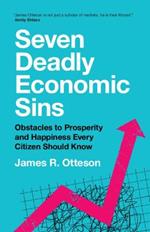 Seven Deadly Economic Sins: Obstacles to Prosperity and Happiness Every Citizen Should Know