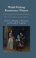 World-Making Renaissance Women: Rethinking Early Modern Women's Place in Literature and Culture